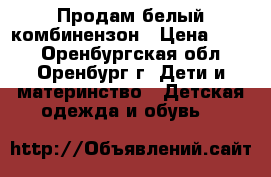 Продам белый комбинензон › Цена ­ 800 - Оренбургская обл., Оренбург г. Дети и материнство » Детская одежда и обувь   